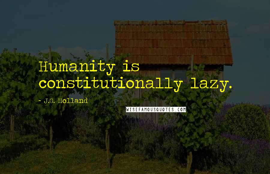 J.G. Holland Quotes: Humanity is constitutionally lazy.