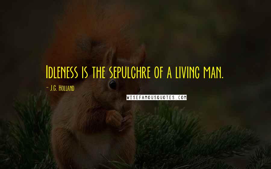 J.G. Holland Quotes: Idleness is the sepulchre of a living man.
