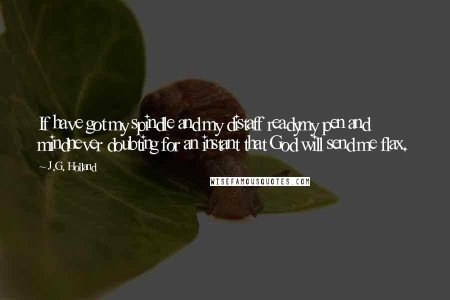 J.G. Holland Quotes: If have got my spindle and my distaff readymy pen and mindnever doubting for an instant that God will send me flax.