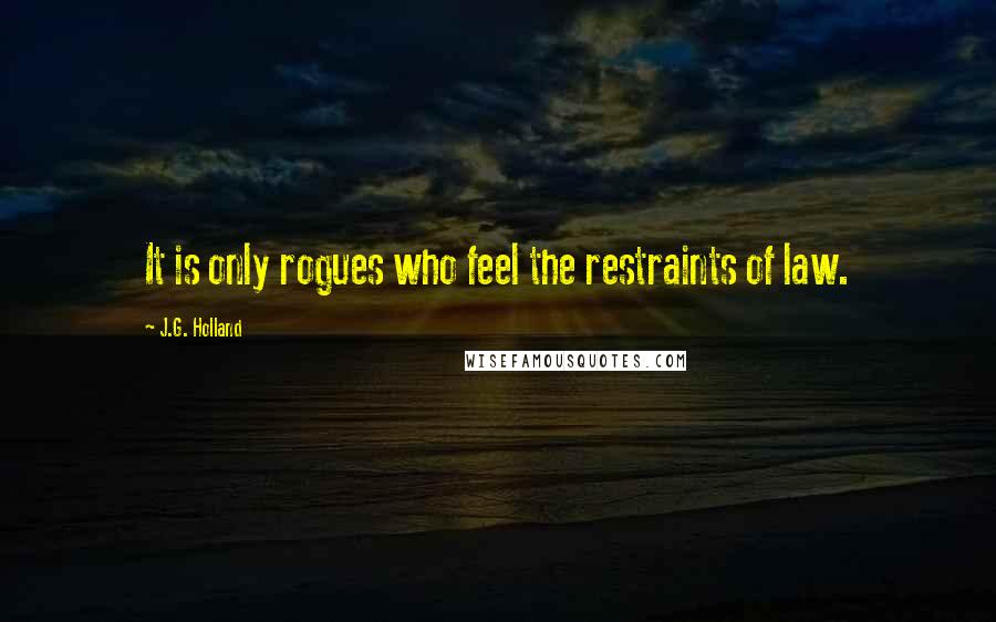 J.G. Holland Quotes: It is only rogues who feel the restraints of law.