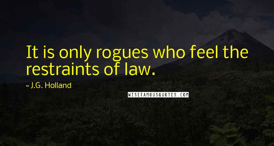 J.G. Holland Quotes: It is only rogues who feel the restraints of law.