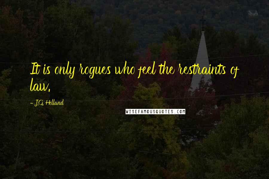 J.G. Holland Quotes: It is only rogues who feel the restraints of law.