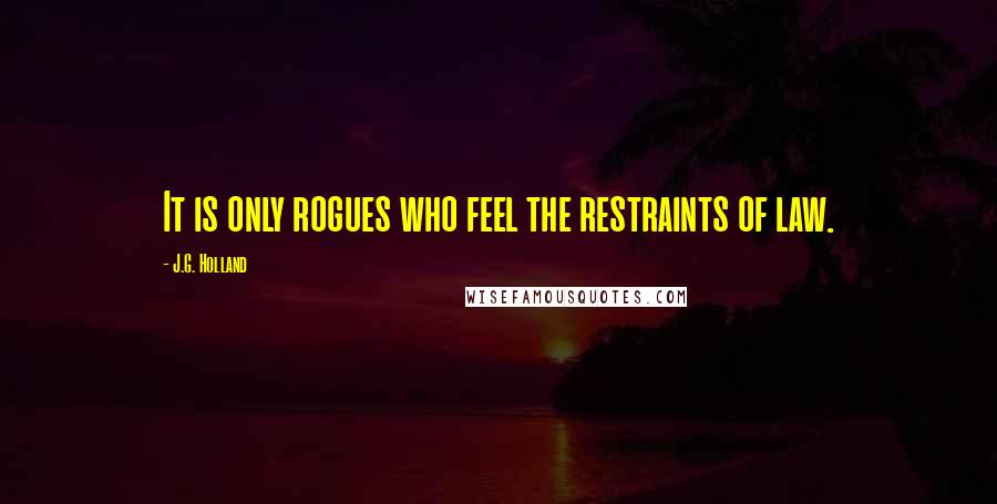 J.G. Holland Quotes: It is only rogues who feel the restraints of law.