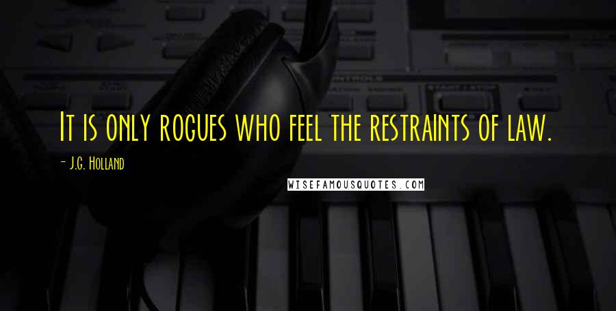 J.G. Holland Quotes: It is only rogues who feel the restraints of law.