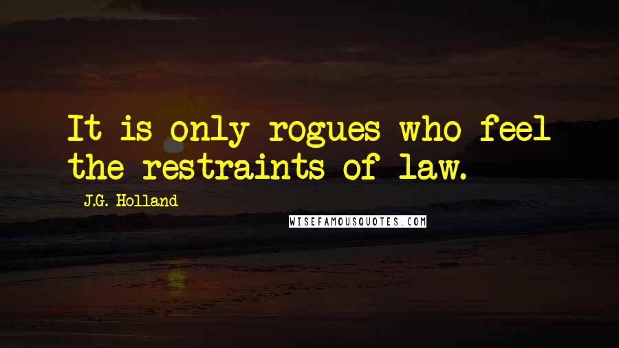 J.G. Holland Quotes: It is only rogues who feel the restraints of law.