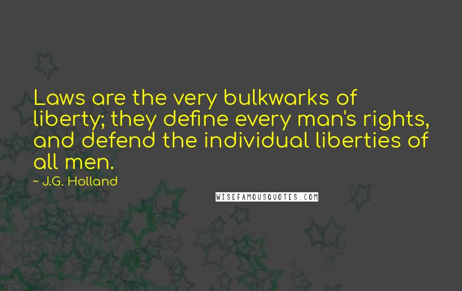 J.G. Holland Quotes: Laws are the very bulkwarks of liberty; they define every man's rights, and defend the individual liberties of all men.