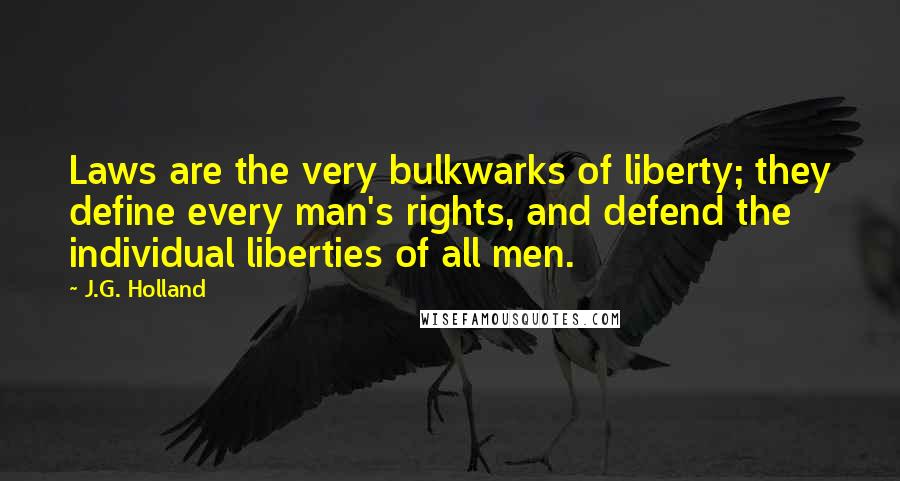 J.G. Holland Quotes: Laws are the very bulkwarks of liberty; they define every man's rights, and defend the individual liberties of all men.