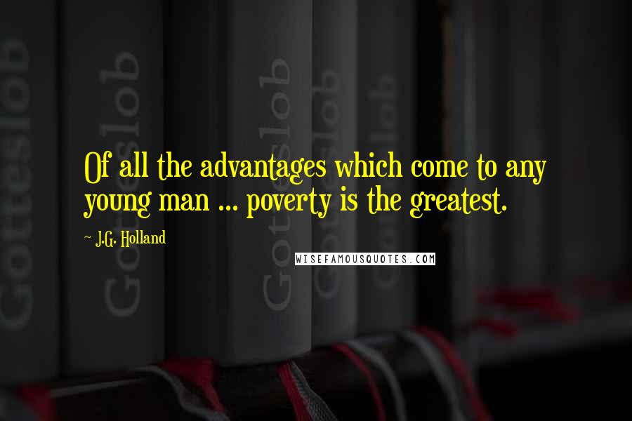 J.G. Holland Quotes: Of all the advantages which come to any young man ... poverty is the greatest.