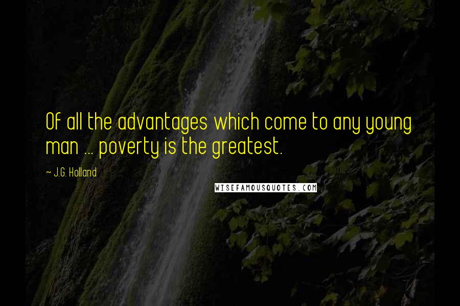 J.G. Holland Quotes: Of all the advantages which come to any young man ... poverty is the greatest.