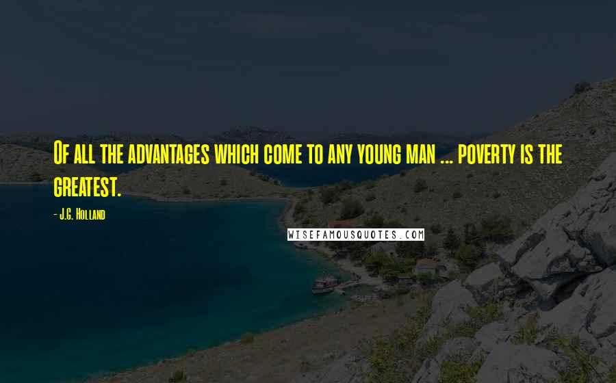 J.G. Holland Quotes: Of all the advantages which come to any young man ... poverty is the greatest.