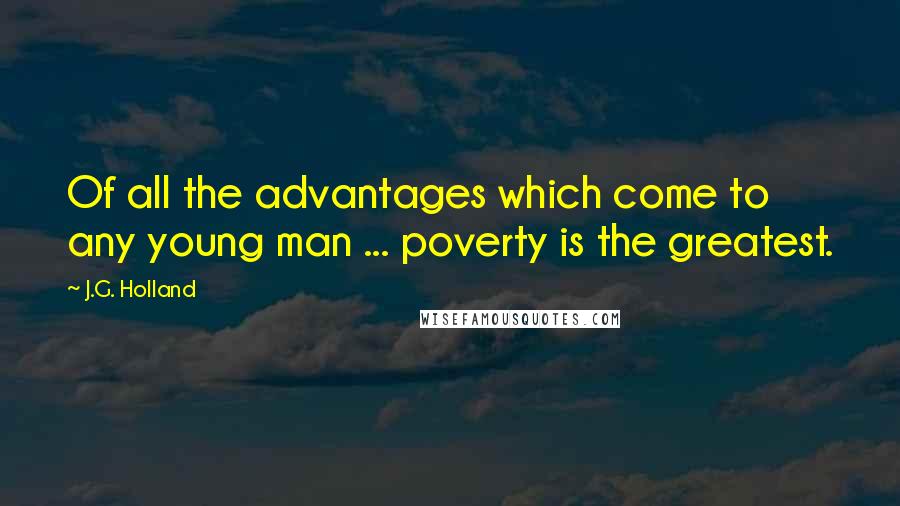 J.G. Holland Quotes: Of all the advantages which come to any young man ... poverty is the greatest.