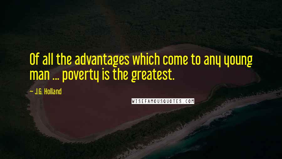 J.G. Holland Quotes: Of all the advantages which come to any young man ... poverty is the greatest.