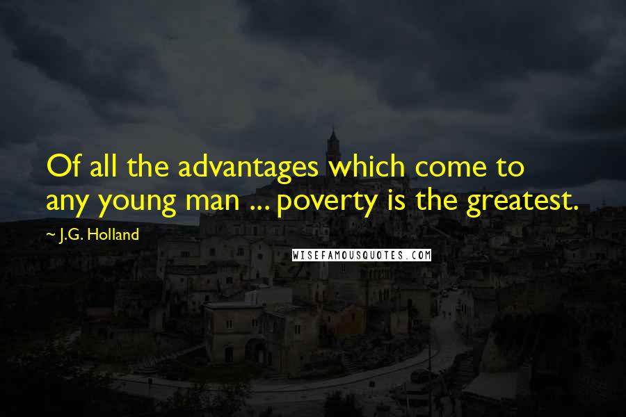 J.G. Holland Quotes: Of all the advantages which come to any young man ... poverty is the greatest.