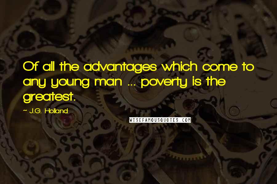 J.G. Holland Quotes: Of all the advantages which come to any young man ... poverty is the greatest.