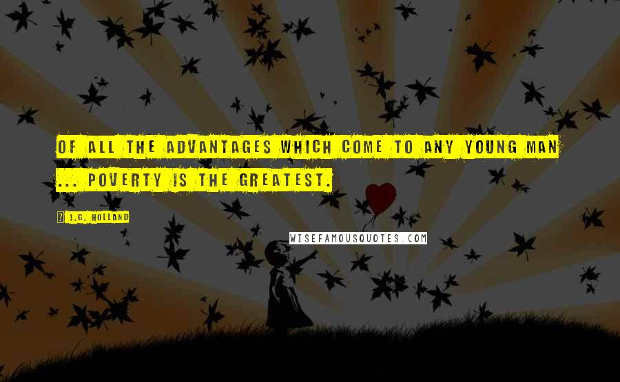 J.G. Holland Quotes: Of all the advantages which come to any young man ... poverty is the greatest.