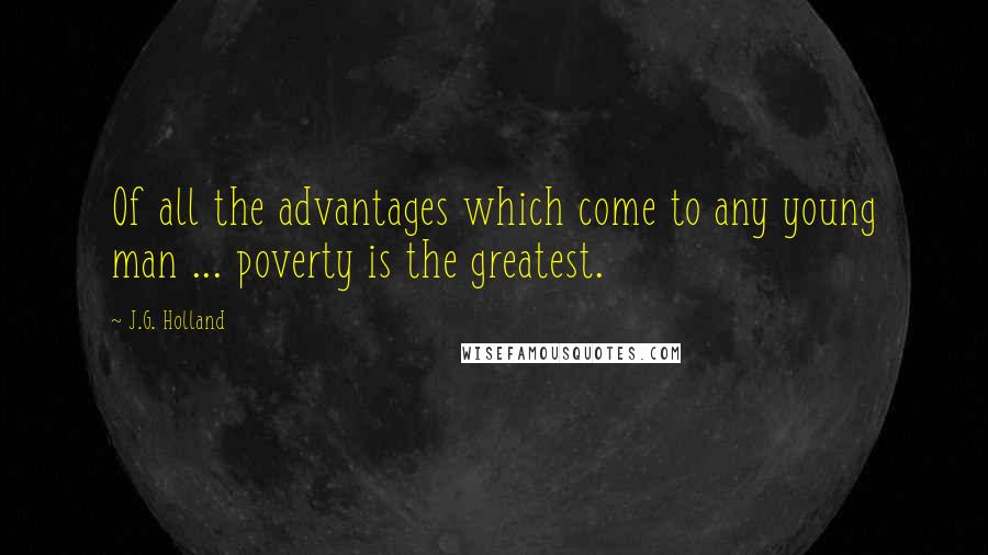 J.G. Holland Quotes: Of all the advantages which come to any young man ... poverty is the greatest.