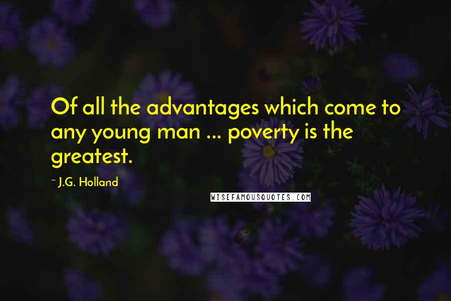 J.G. Holland Quotes: Of all the advantages which come to any young man ... poverty is the greatest.