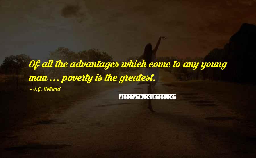 J.G. Holland Quotes: Of all the advantages which come to any young man ... poverty is the greatest.