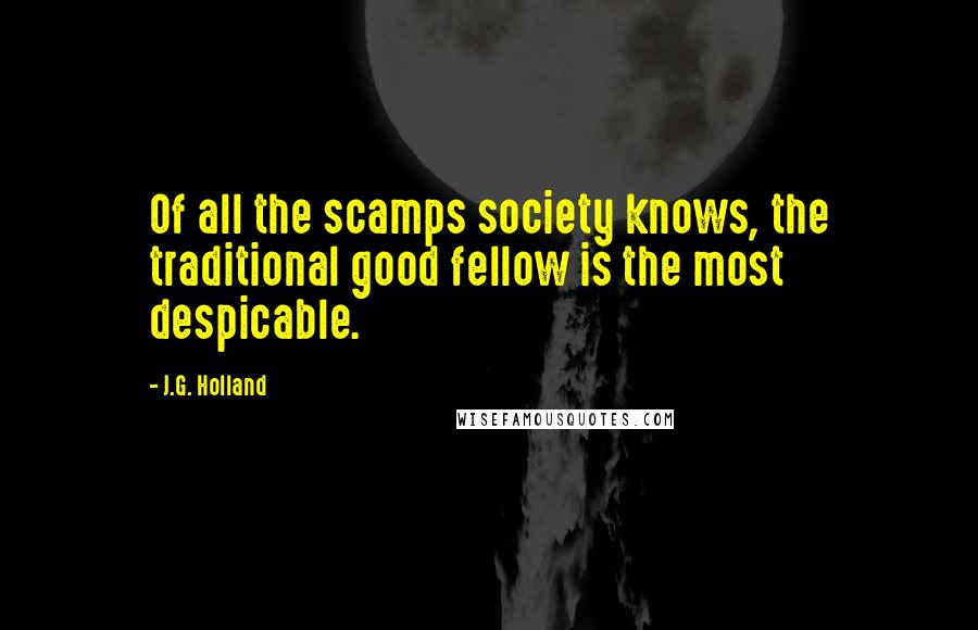 J.G. Holland Quotes: Of all the scamps society knows, the traditional good fellow is the most despicable.