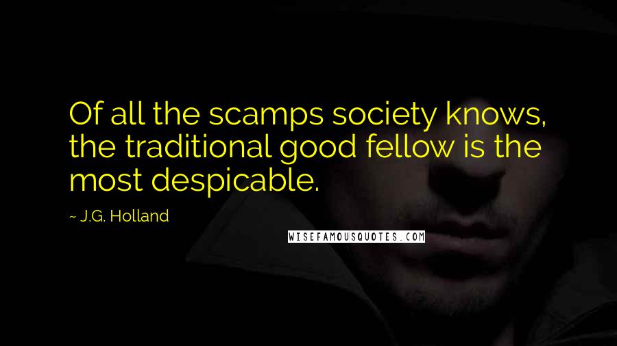 J.G. Holland Quotes: Of all the scamps society knows, the traditional good fellow is the most despicable.