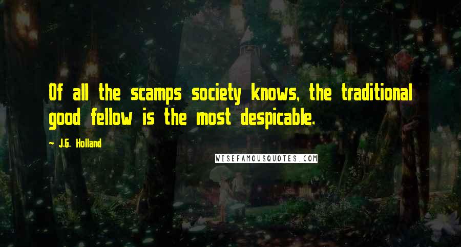 J.G. Holland Quotes: Of all the scamps society knows, the traditional good fellow is the most despicable.