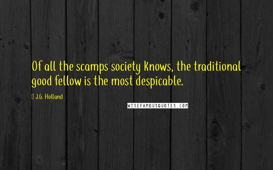 J.G. Holland Quotes: Of all the scamps society knows, the traditional good fellow is the most despicable.