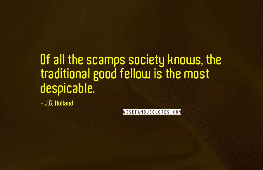 J.G. Holland Quotes: Of all the scamps society knows, the traditional good fellow is the most despicable.