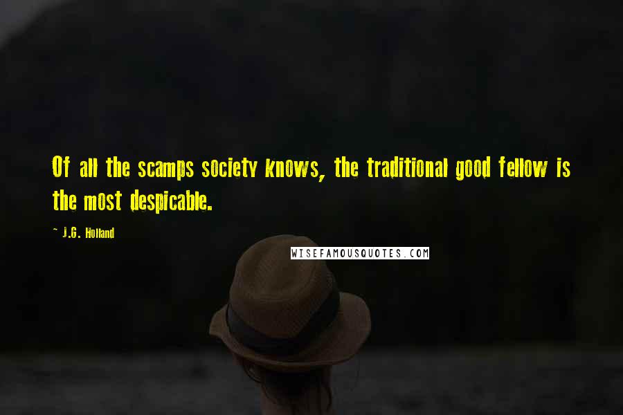 J.G. Holland Quotes: Of all the scamps society knows, the traditional good fellow is the most despicable.