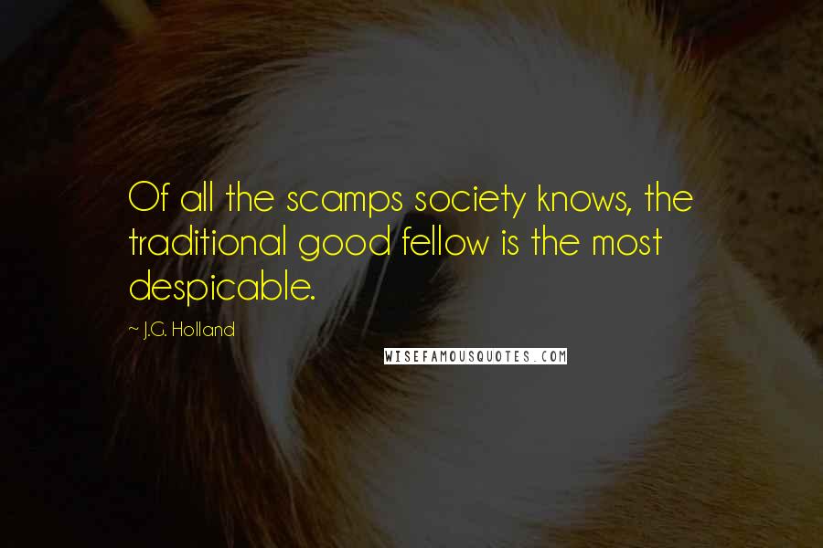 J.G. Holland Quotes: Of all the scamps society knows, the traditional good fellow is the most despicable.