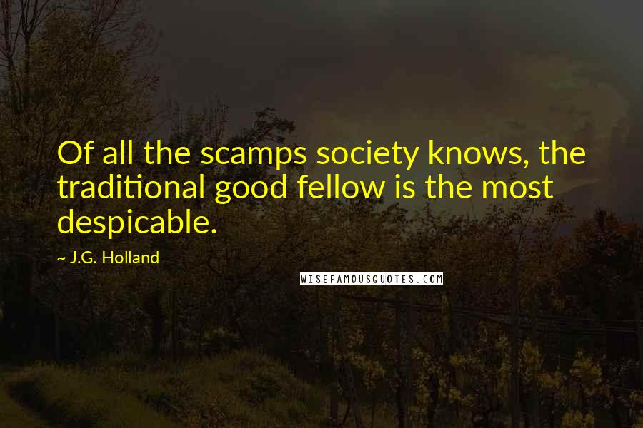 J.G. Holland Quotes: Of all the scamps society knows, the traditional good fellow is the most despicable.