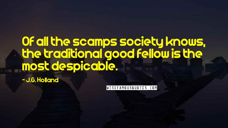 J.G. Holland Quotes: Of all the scamps society knows, the traditional good fellow is the most despicable.