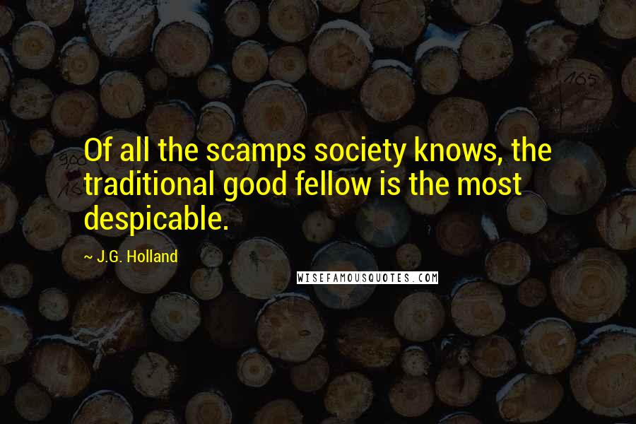 J.G. Holland Quotes: Of all the scamps society knows, the traditional good fellow is the most despicable.