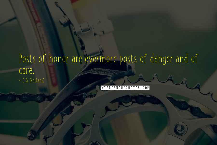 J.G. Holland Quotes: Posts of honor are evermore posts of danger and of care.