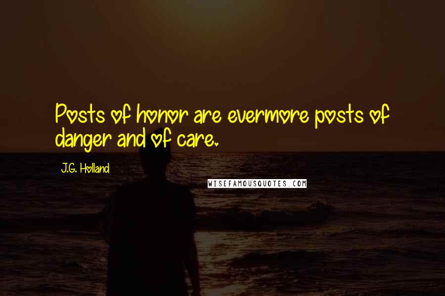 J.G. Holland Quotes: Posts of honor are evermore posts of danger and of care.