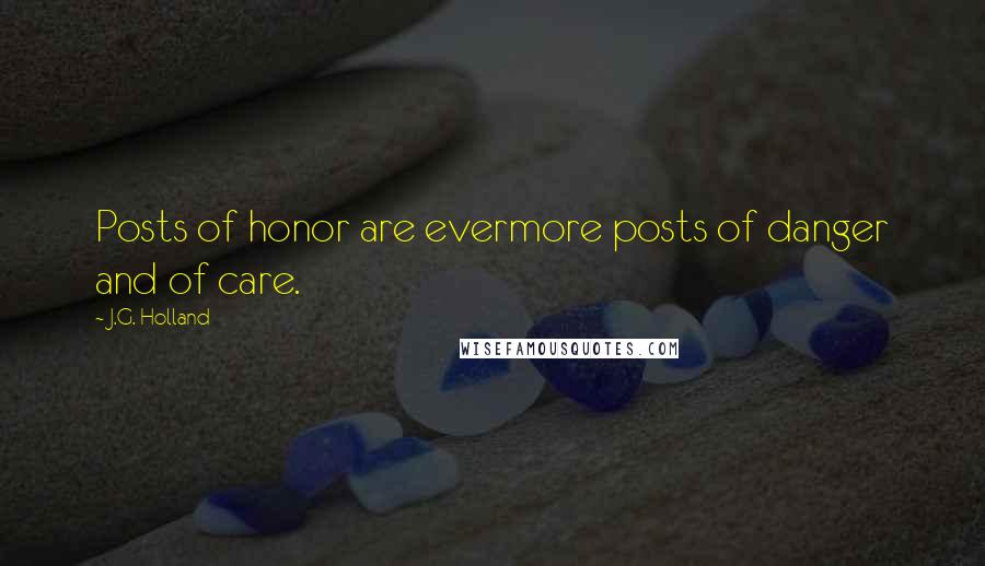 J.G. Holland Quotes: Posts of honor are evermore posts of danger and of care.