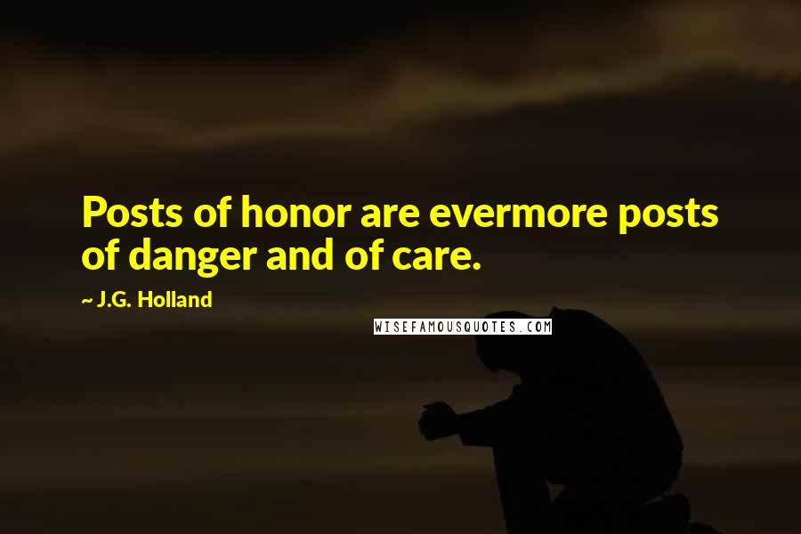 J.G. Holland Quotes: Posts of honor are evermore posts of danger and of care.