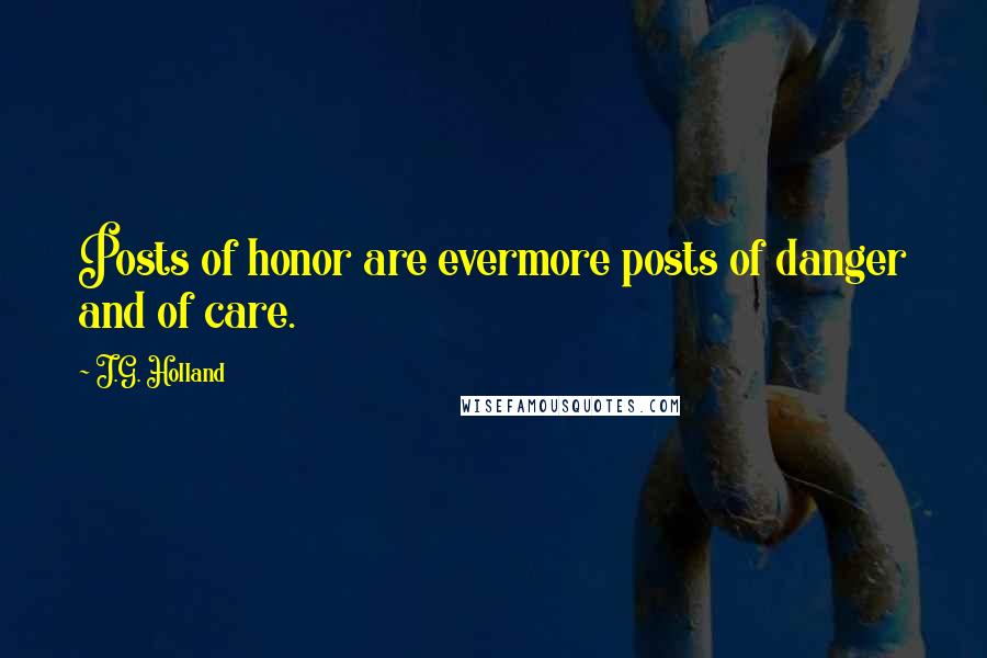 J.G. Holland Quotes: Posts of honor are evermore posts of danger and of care.