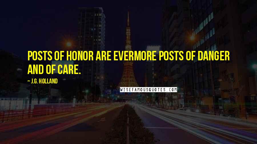 J.G. Holland Quotes: Posts of honor are evermore posts of danger and of care.