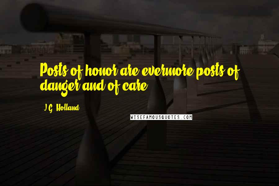 J.G. Holland Quotes: Posts of honor are evermore posts of danger and of care.