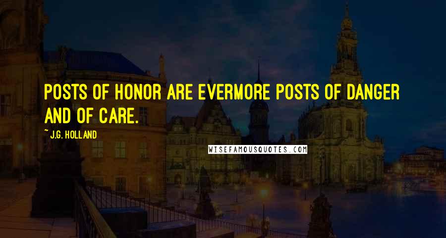 J.G. Holland Quotes: Posts of honor are evermore posts of danger and of care.