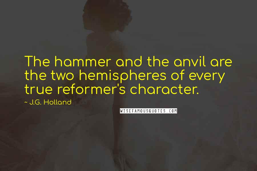 J.G. Holland Quotes: The hammer and the anvil are the two hemispheres of every true reformer's character.