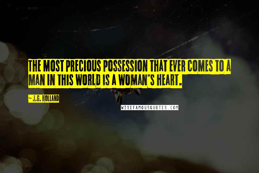 J.G. Holland Quotes: The most precious possession that ever comes to a man in this world is a woman's heart.