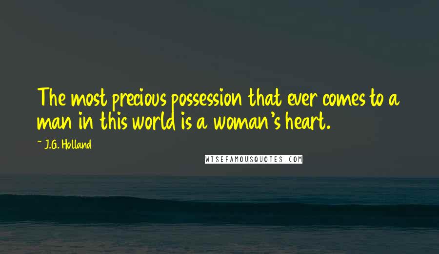 J.G. Holland Quotes: The most precious possession that ever comes to a man in this world is a woman's heart.