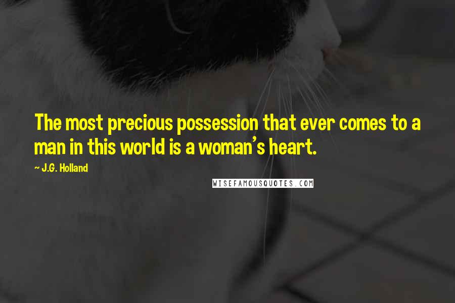 J.G. Holland Quotes: The most precious possession that ever comes to a man in this world is a woman's heart.