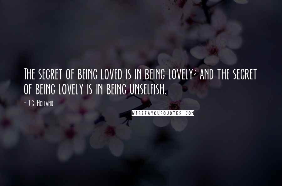 J.G. Holland Quotes: The secret of being loved is in being lovely; and the secret of being lovely is in being unselfish.