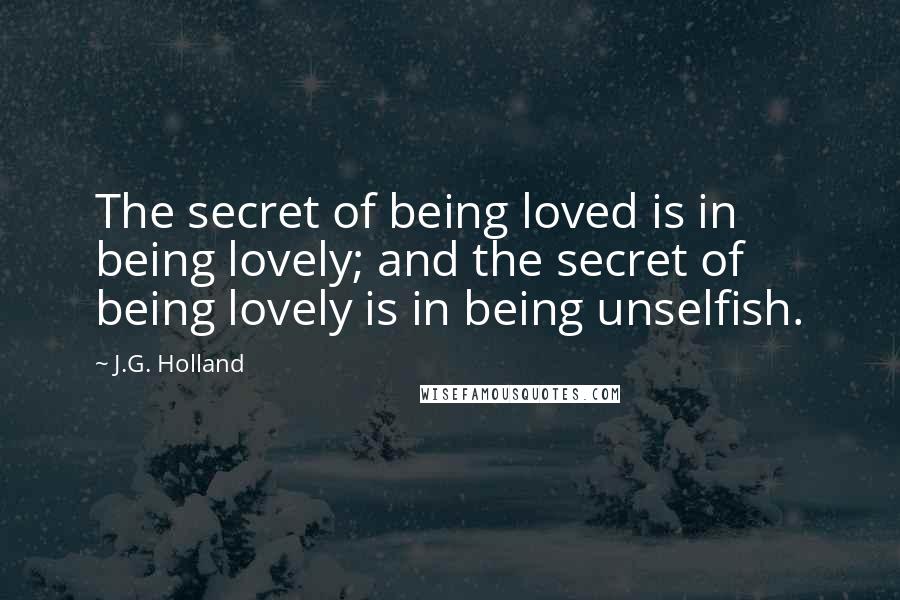 J.G. Holland Quotes: The secret of being loved is in being lovely; and the secret of being lovely is in being unselfish.