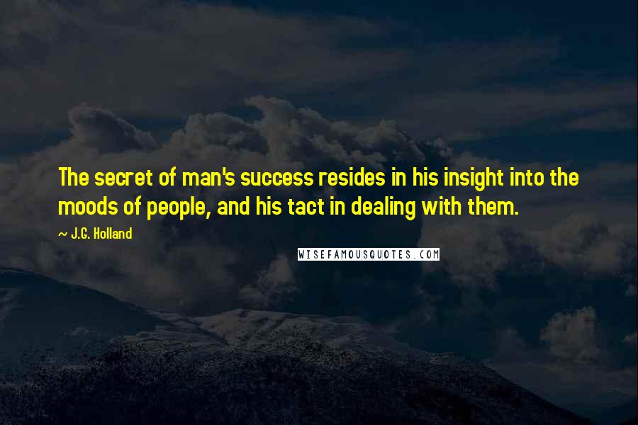J.G. Holland Quotes: The secret of man's success resides in his insight into the moods of people, and his tact in dealing with them.