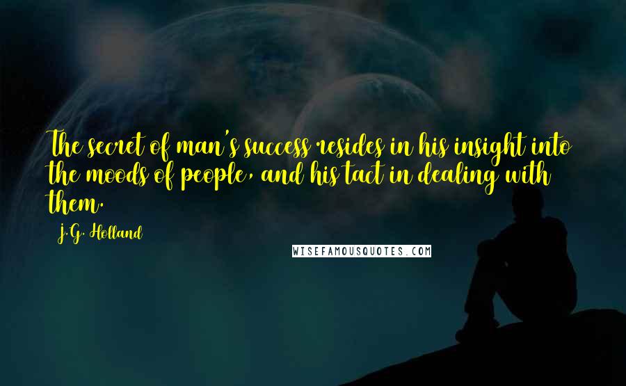 J.G. Holland Quotes: The secret of man's success resides in his insight into the moods of people, and his tact in dealing with them.