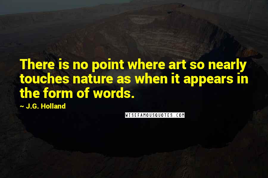 J.G. Holland Quotes: There is no point where art so nearly touches nature as when it appears in the form of words.