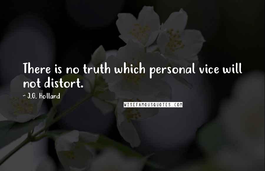 J.G. Holland Quotes: There is no truth which personal vice will not distort.